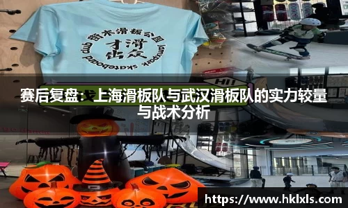 赛后复盘：上海滑板队与武汉滑板队的实力较量与战术分析