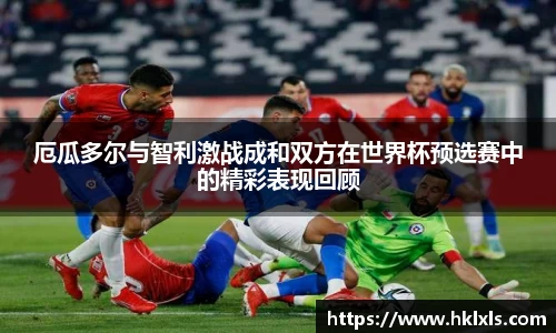 厄瓜多尔与智利激战成和双方在世界杯预选赛中的精彩表现回顾