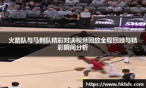 火箭队与马刺队精彩对决视频回放全程回顾与精彩瞬间分析