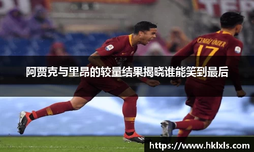 阿贾克与里昂的较量结果揭晓谁能笑到最后
