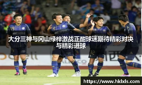 大分三神与冈山绿梓激战正酣球迷期待精彩对决与精彩进球