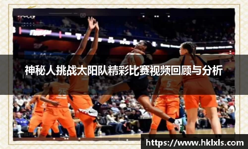 神秘人挑战太阳队精彩比赛视频回顾与分析